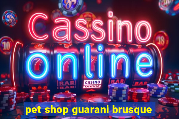 pet shop guarani brusque